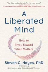 A Liberated Mind: How to Pivot Toward What Matters by Hayes PhD, Steven C.