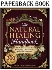 The Natural Healing Handbook: 300 Carefully Selected Herbal Remedies for Everyda