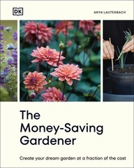 The Money-Saving Gardener: Create Your Dream Garden At A Fraction Of The Cost