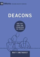 Deacons: How They Serve and Strengthen the Church by Smethurst, Matt